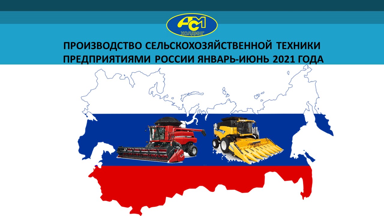 Производство и отгрузка основных видов сельскохозяйственной техники в России за январь-июнь 2021 года